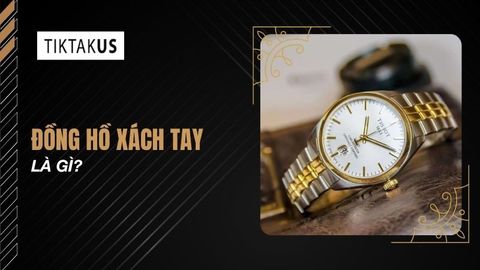 Đồng hồ xách tay là gì? Những điều cần lưu ý khi chọn mua
