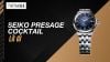 Seiko Presage Cocktail là gì? Nguồn gốc và đặc điểm của Cocktail Time