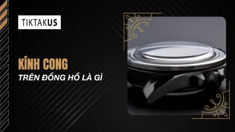 Kính cong trên đồng hồ là gì? Phân loại, đặc điểm, cách chọn chuẩn