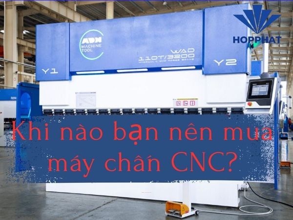 Khi nào bạn nên mua máy chấn CNC?