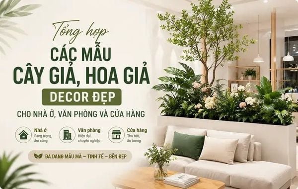 Tổng hợp các mẫu cây giả, hoa giả decor đẹp cho nhà ở, văn phòng và cửa hàng