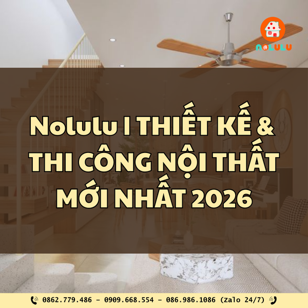Nolulu - THIẾT KẾ & THI CÔNG NỘI THẤT MỚI NHẤT 2026