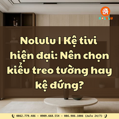 Nolulu| Kệ tivi hiện đại: Nên chọn kiểu treo tường hay kệ đứng?