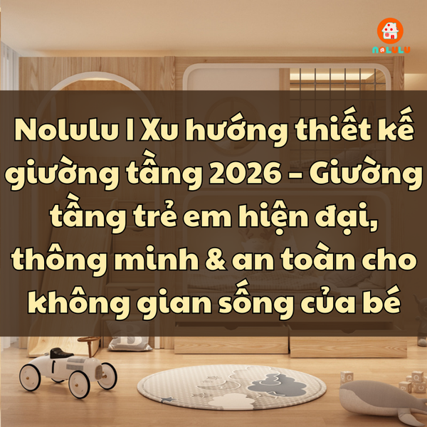Xu hướng thiết kế giường tầng 2026 – Giường tầng trẻ em hiện đại, thông minh & an toàn cho không gian sống của bé