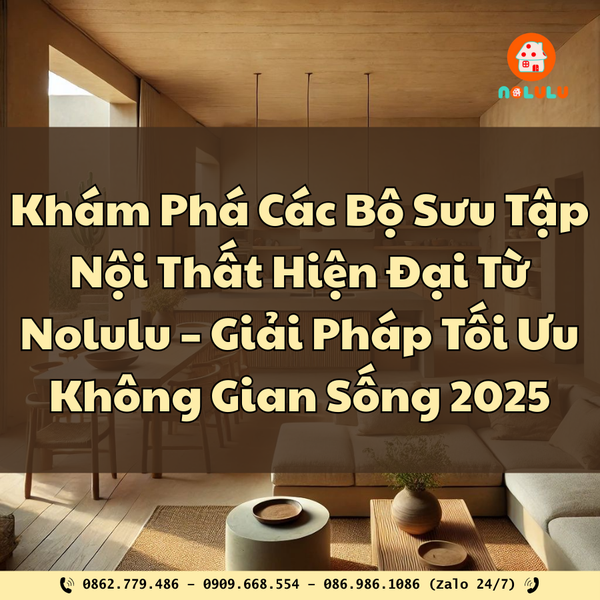Khám Phá Các Bộ Sưu Tập Nội Thất Hiện Đại Từ Nolulu – Giải Pháp Tối Ưu Không Gian Sống 2025