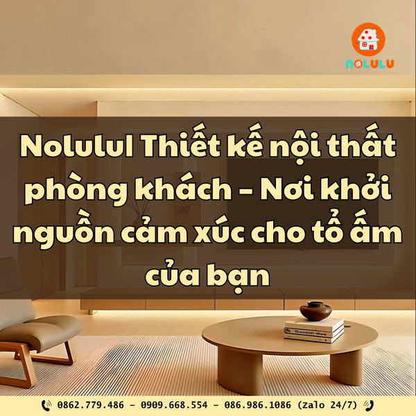 Nolulu | Thiết kế nội thất phòng khách – Nơi khởi nguồn cảm xúc cho tổ ấm của bạn