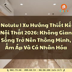 Xu Hướng Thiết Kế Nội Thất 2026: Khi Không Gian Sống Trở Nên Thông Minh, Ấm Áp Và Cá Nhân Hóa