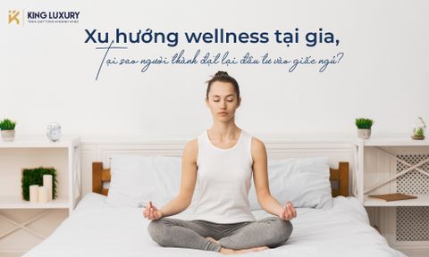 XU HƯỚNG WELLNESS TẠI GIA, TẠI SAO NGƯỜI THÀNH ĐẠT ĐANG ĐẦU TƯ VÀO GIẤC NGỦ?