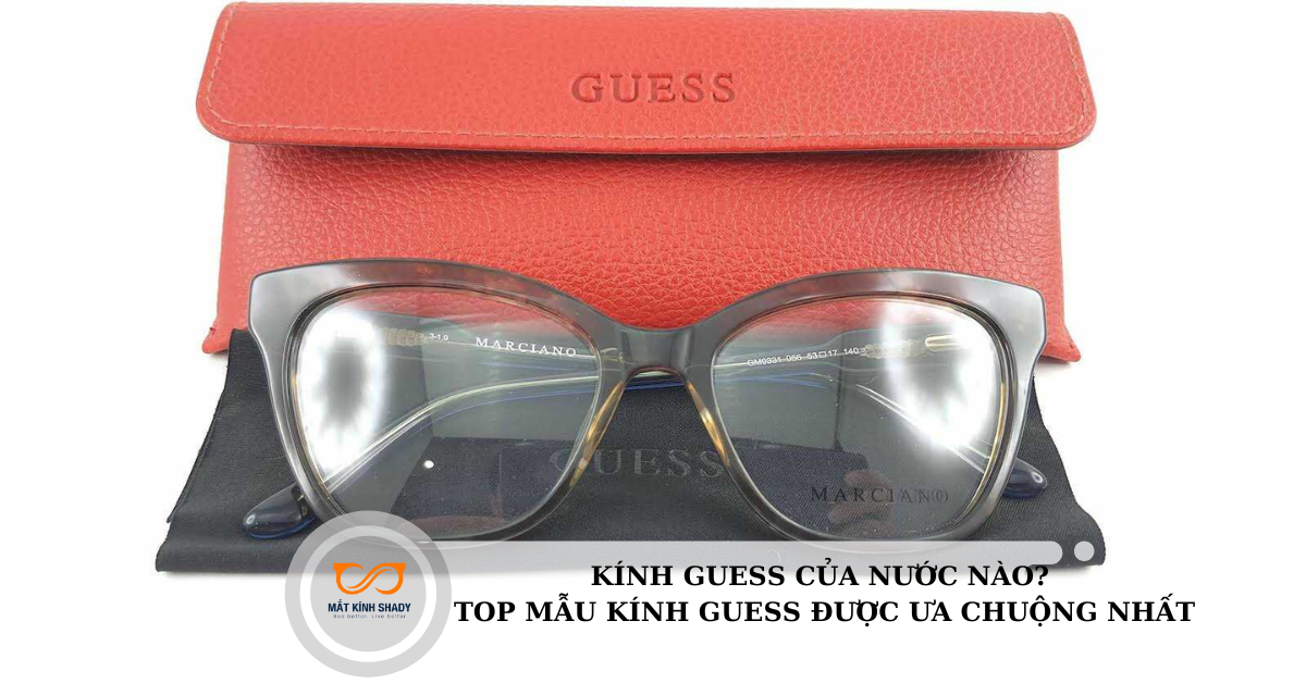Kính Guess của nước nào? Top mẫu kính Guess được ưa chuộng nhất