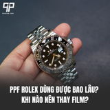 PPF Rolex Dùng Được Bao Lâu? Khi Nào Nên Thay Film?