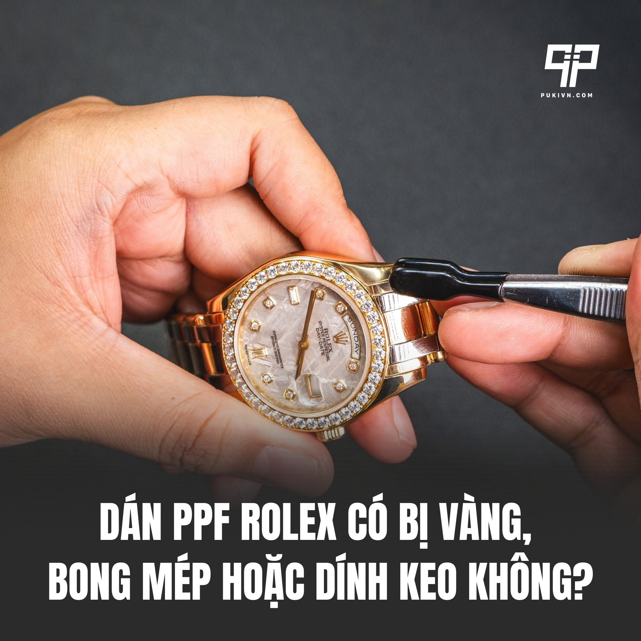 Dán PPF Rolex Có Bị Vàng, Bong Mép Hoặc Dính Keo Không?