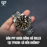 Dán PPF Khóa Đồng Hồ Rolex Tại TPHCM: Có Nên Không?