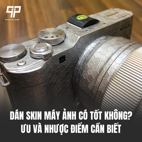 Dán Skin Máy Ảnh Có Tốt Không? Ưu Và Nhược Điểm Cần Biết