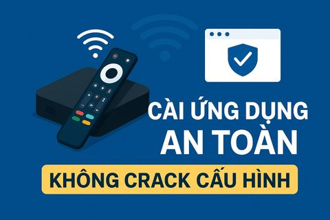 Hướng dẫn tải & cài đặt ứng dụng an toàn cho Android TV Box (2025)