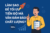 🚀 LÀM SAO ĐỂ TỐI ƯU TIẾN ĐỘ MÀ VẪN ĐẢM BẢO CHẤT LƯỢNG?
