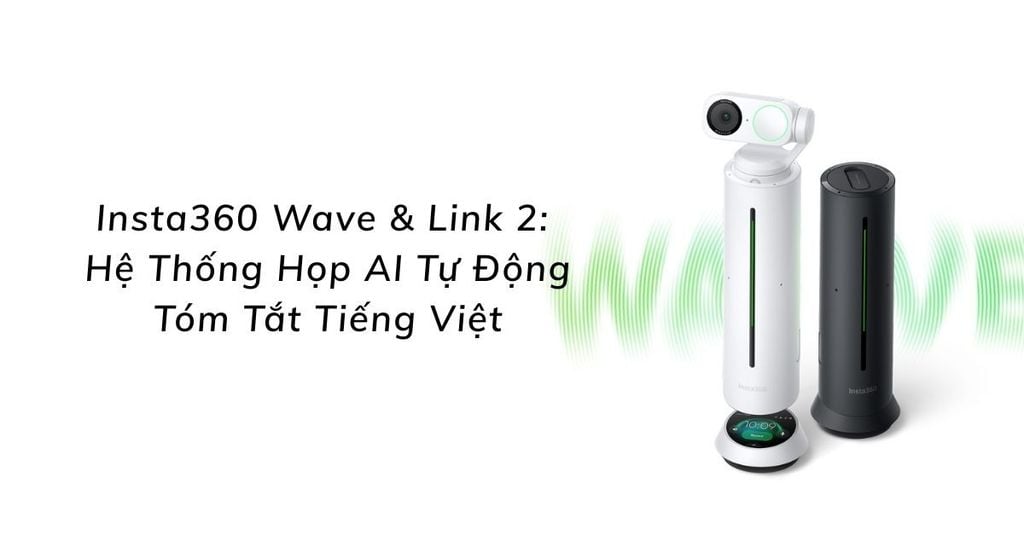 Insta360 Wave & Link 2: Hệ Thống Họp AI Tự Động Tóm Tắt Tiếng Việt