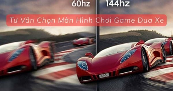 Tư Vấn Chọn Màn Hình Chơi Game Đua Xe: Kích Thước, Độ Phân Giải Và Tần Số Quét Tối Ưu
