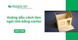 Hướng dẫn cách làm ngôi nhà bằng carton chi tiết, dễ làm siêu đẹp