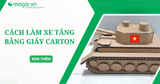 Hướng dẫn cách làm xe tăng bằng giấy carton chi tiết, dễ làm siêu đẹp