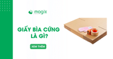Giấy bìa cứng là gì? Ưu điểm, nhược điểm và lưu ý khi bán hàng online