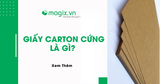 Giấy carton cứng là gì? Ưu nhược điểm và ứng dụng thực tế