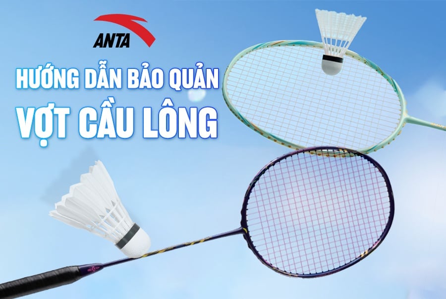 Hướng Dẫn Cách Bảo Quản Vợt Cầu Lông Bền Và Ổn Định Lực Đánh