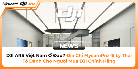 dji-ars-viet-nam-o-dau-dia-chi-flycampro-15-ly-thai-to-danh-cho-nguoi-mua-dji-chinh-hang