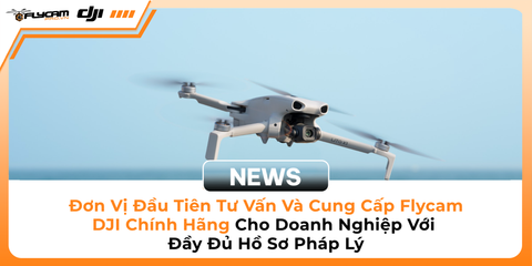 don-vi-dau-tien-tu-van-va-cung-cap-flycam-dji-chinh-hang-cho-doanh-nghiep-voi-day-du-ho-so-phap-ly
