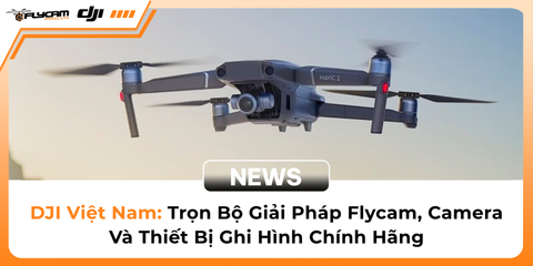 dji-viet-nam-tron-bo-giai-phap-flycam-camera-va-thiet-bi-ghi-hinh-chinh-hang