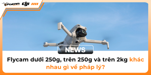 flycam-duoi-250g-tren-250g-va-tren-2kg-khac-nhau-gi-ve-phap-ly