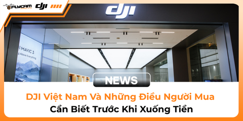 dji-viet-nam-va-nhung-dieu-nguoi-mua-can-biet-truoc-khi-xuong-tien