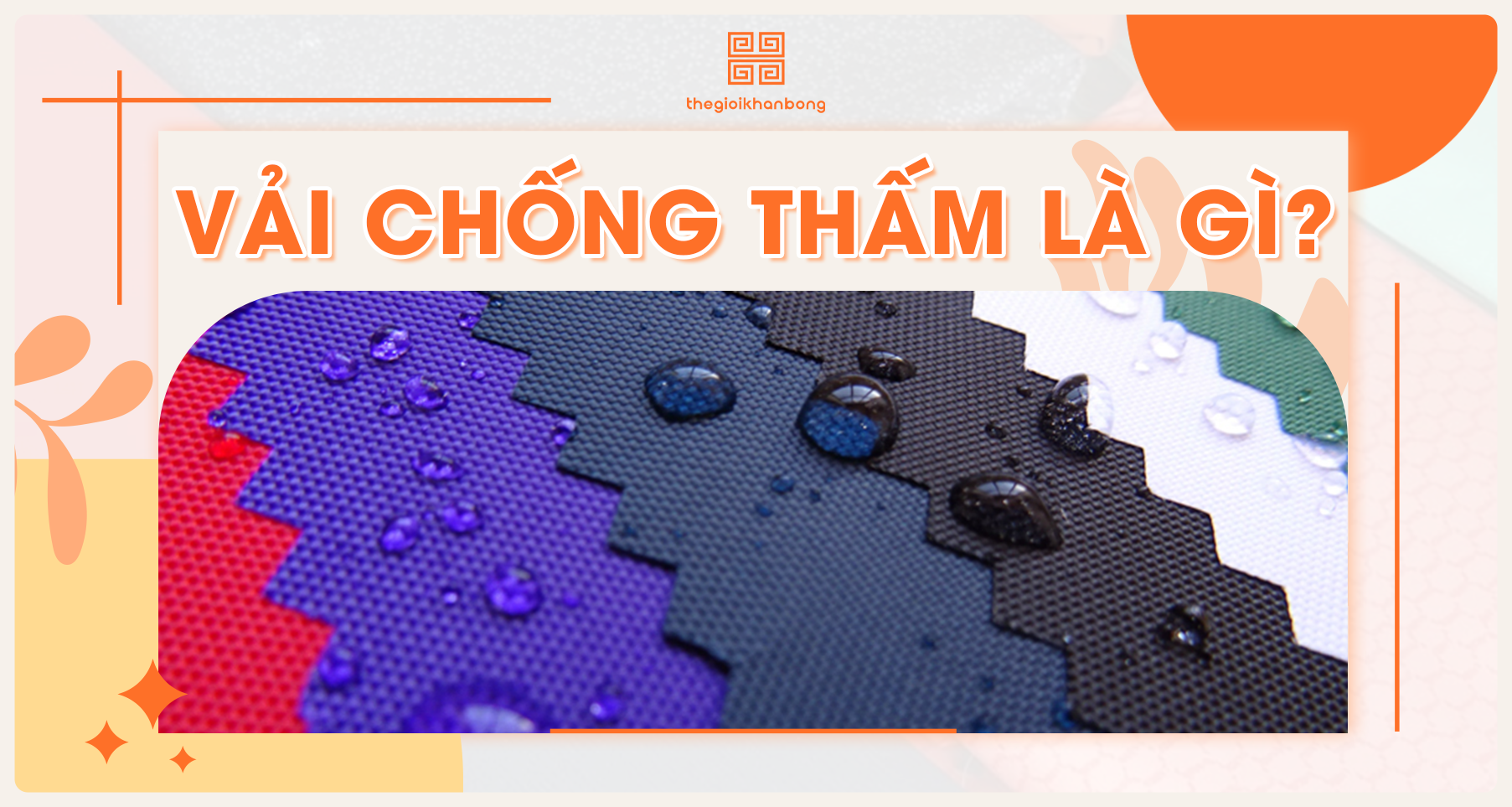 Vải chống thấm​ nước là gì? Phân loại, đặc điểm và ứng dụng