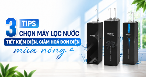Hướng dẫn cách lựa chọn máy lọc nước tiết kiệm điện, giảm chi phí điện năng mùa cao điểm