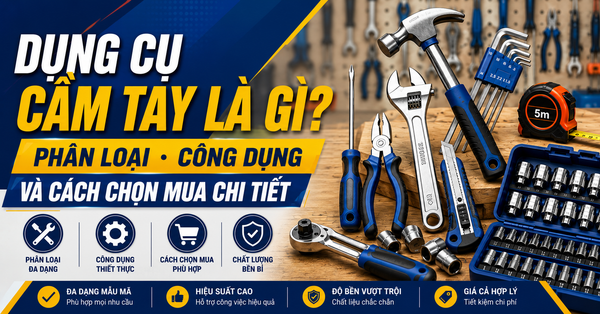 Dụng Cụ Cầm Tay Là Gì? Phân Loại, Công Dụng Và Cách Chọn Mua Chi Tiết