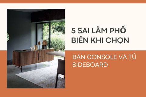 5 Sai Lầm Phổ Biến Khi Chọn Bàn Console và Tủ Sideboard