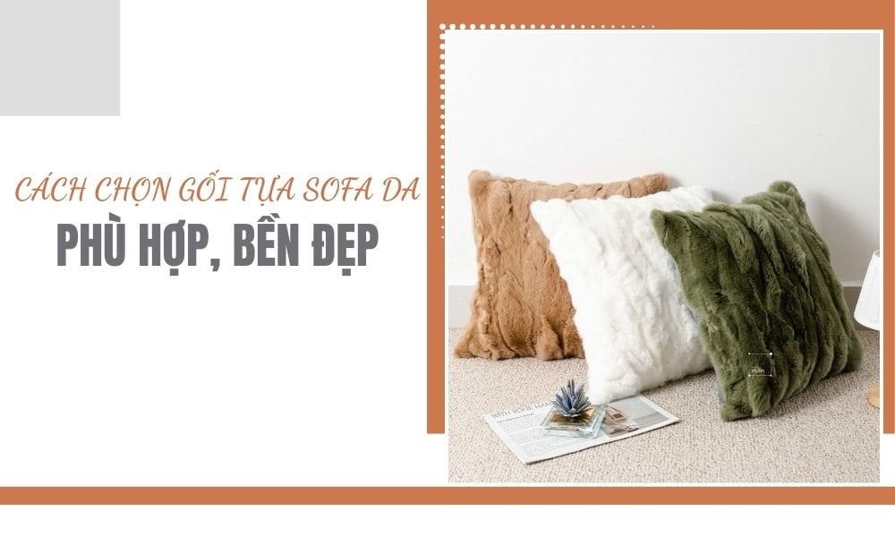 Cách Chọn Gối Tựa Sofa Da Phù Hợp, Bền Đẹp