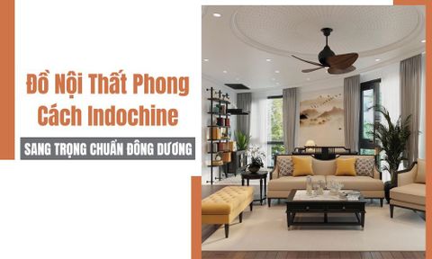 Đồ Nội Thất Phong Cách Indochine Sang Trọng Chuẩn Đông Dương