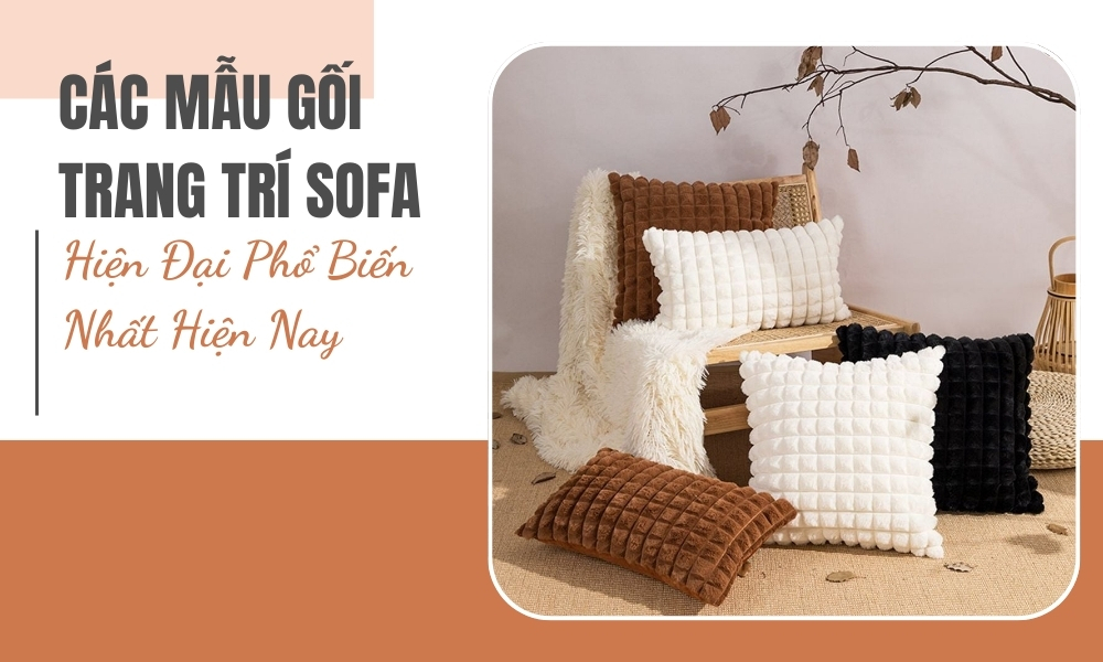 Các Mẫu Gối Trang Trí Sofa Hiện Đại Phổ Biến Nhất Hiện Nay