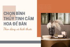 Chọn bình thủy tinh cắm hoa để bàn theo dáng và kích thước