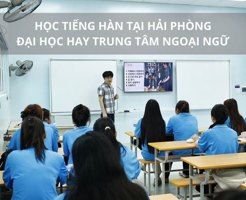 Học tiếng Hàn tại Hải Phòng: Đại học hay trung tâm – Chọn đâu phù hợp?