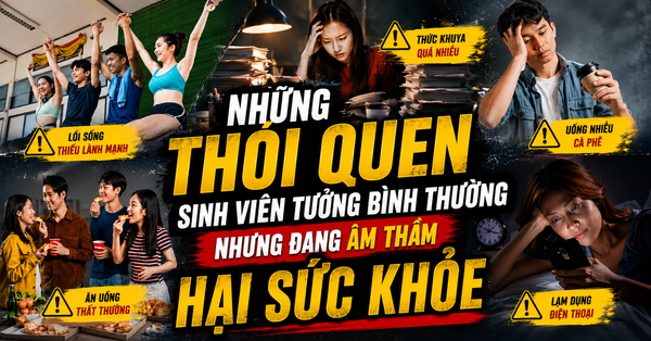 NHỮNG THÓI QUEN SINH VIÊN TƯỞNG BÌNH THƯỜNG NHƯNG ĐANG ÂM THẦM HẠI SỨC KHỎE