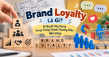 Brand Loyalty - Bí Quyết Xây Dựng Lòng Trung Thành Thương Hiệu Bền Vững