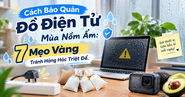Cách Bảo Quản Đồ Điện Tử Mùa Nồm Ẩm: 7 Mẹo Vàng Tránh Hỏng Hóc Triệt Để.
