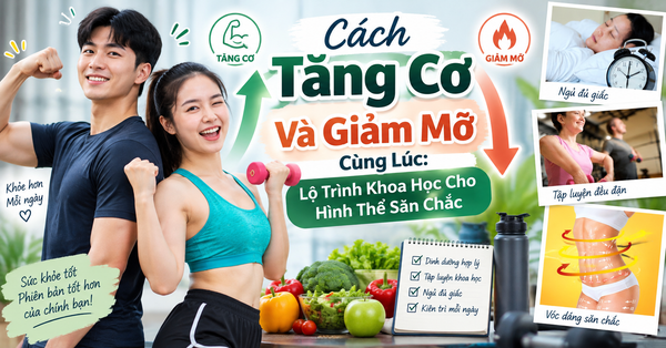 Cách Tăng Cơ Và Giảm Mỡ Cùng Lúc: Lộ Trình Khoa Học Cho Hình Thể Săn Chắc