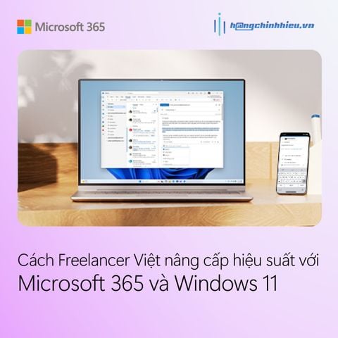 Cách Freelancer Việt nâng cấp hiệu suất với Microsoft 365 và Windows 11