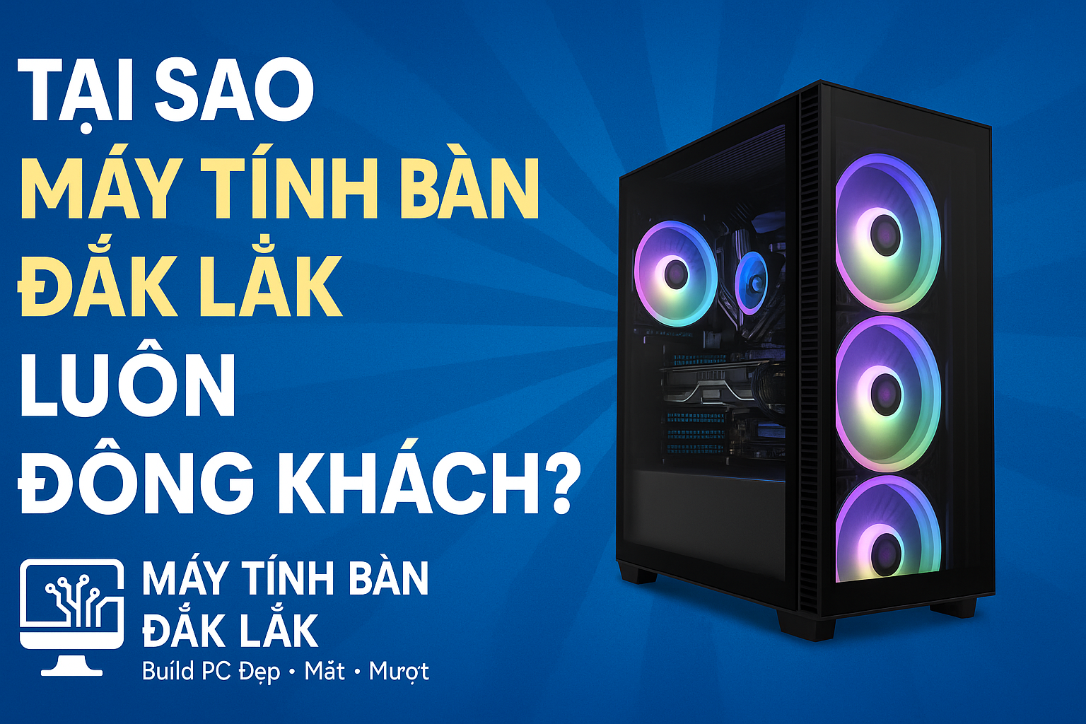 Tại Sao Máy Tính Bàn Đắk Lắk Luôn Đông Khách? Uy Tín Tạo Niềm Tin
