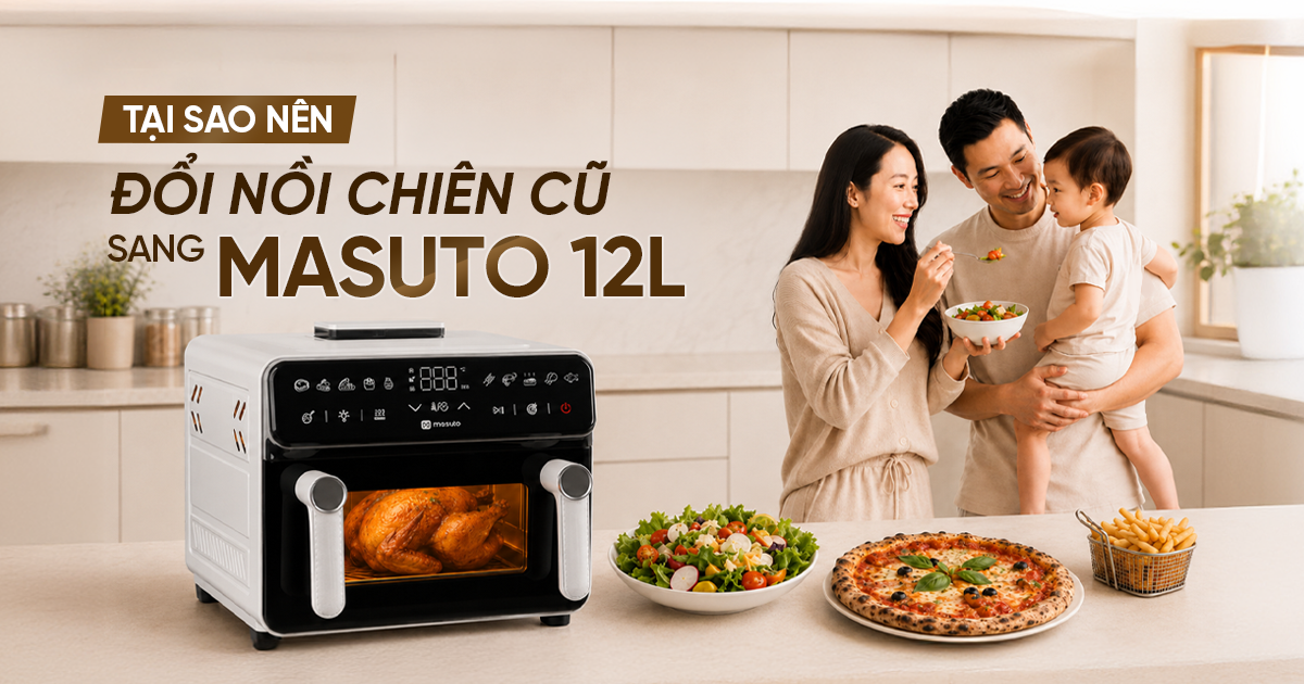 Tại sao nên đổi nồi chiên cũ sang nồi chiên 12L Masuto MSPRIMEAIR?