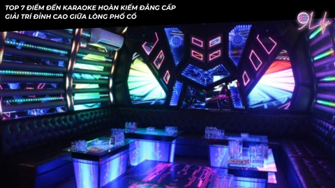 Top 7 Điểm Đến Karaoke Hoàn Kiếm Đẳng Cấp: Giải Trí Đỉnh Cao Giữa Lòng Phố Cổ