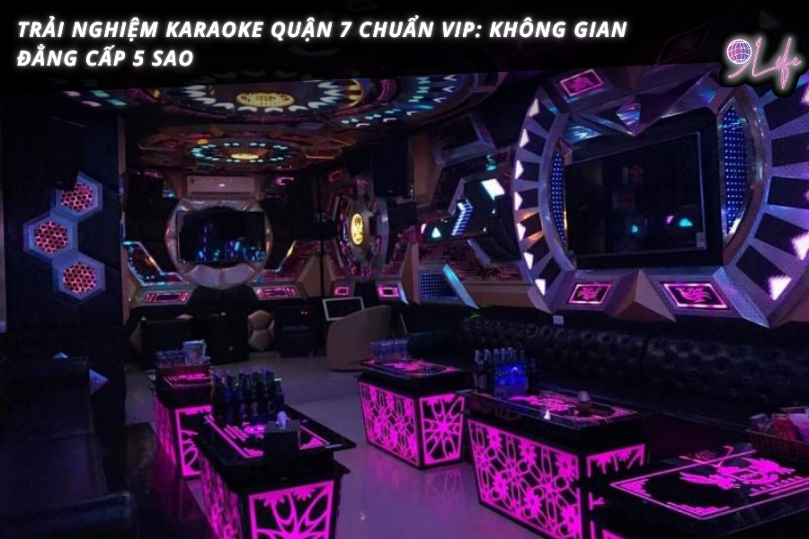 Trải Nghiệm Karaoke Quận 7 Chuẩn VIP: Không Gian Đẳng Cấp 5 Sao – 9Life ...