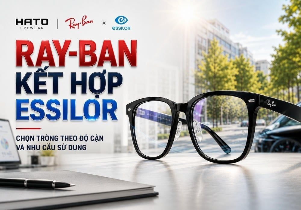 Ray-Ban Kết Hợp Essilor: Chọn Tròng Theo Độ Cận Và Nhu Cầu Sử Dụng